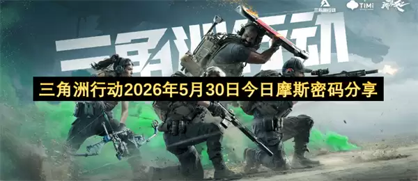 三角洲行动：2026年5月30日最新摩斯密码情报解密