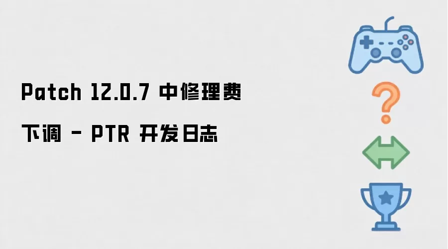 Patch 12.0.7的修理费下调 - PTR开发日志