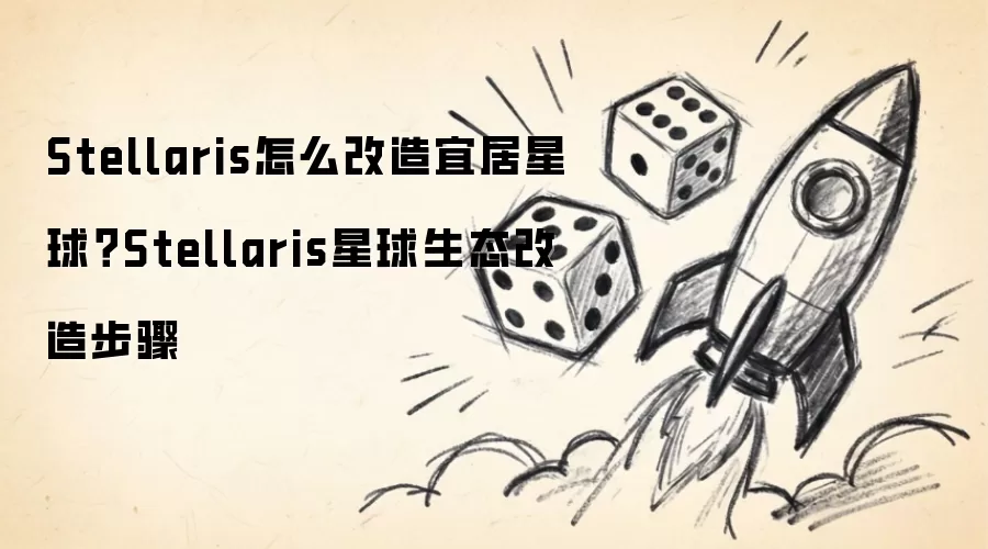 Stellaris如何改造宜居星球？Stellaris星球生态改造步骤