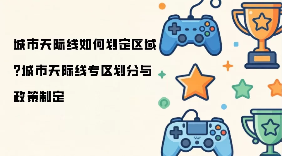 城市天际线怎样划定区域？城市天际线专区划分与政策制定