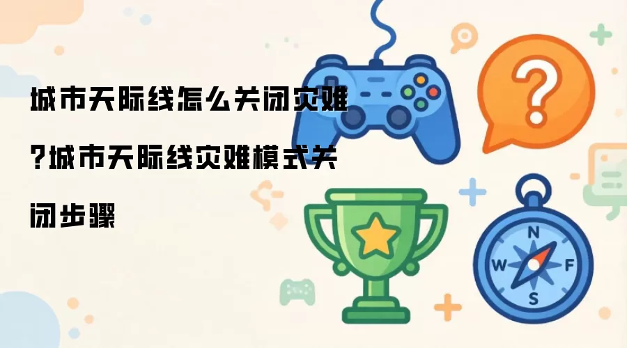 城市天际线怎么关闭灾难：城市天际线灾难模式关闭步骤