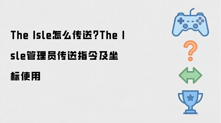 The Isle怎么传送：The Isle管理员传送指令及坐标使用