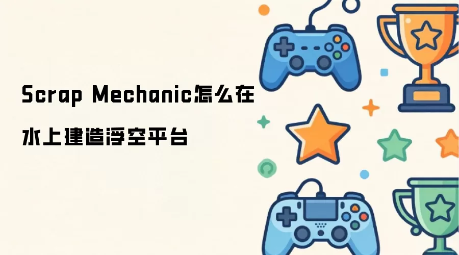 Scrap Mechanic怎么在水上搭建浮空平台