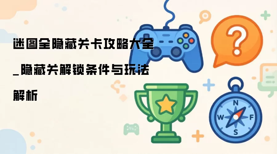 迷图隐藏关卡全攻略大全_隐藏关解锁条件与玩法解析