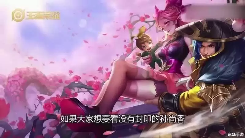 王者荣耀撕开孙尚香的衣服 建议:王者荣耀中的孙尚香:敢于挑战不畏撕开衣服的决战瞬间