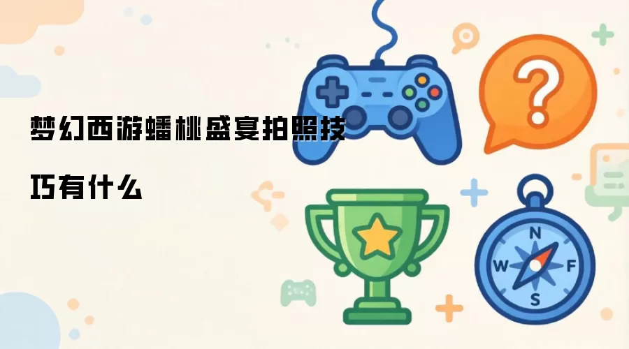 梦幻西游蟠桃盛宴拍照技巧有哪些