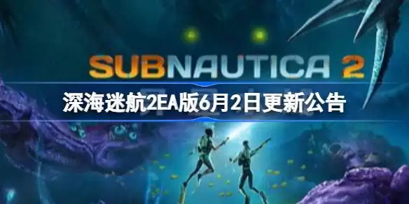 深海迷航2EA版6月2日更新了什么：深海迷航2EA版6月2日更新公告