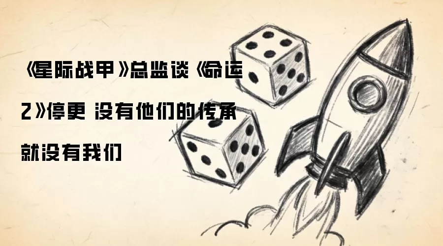 《星际战甲》总监谈《命运2》停更：没有他们的传承就没有我们