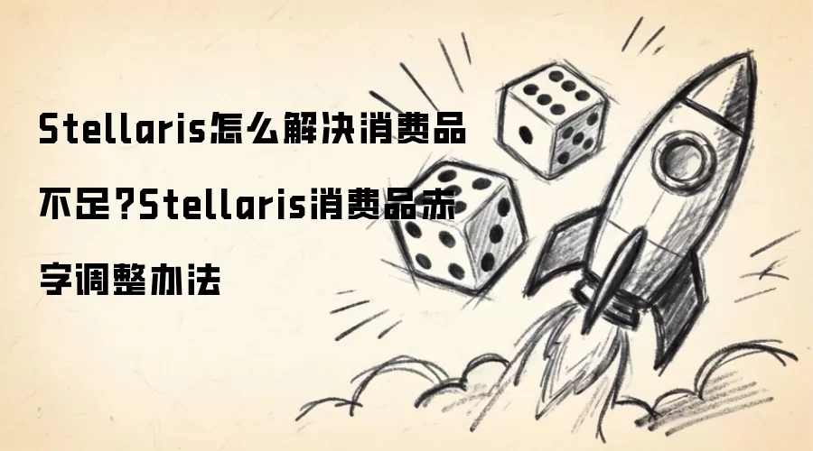Stellaris怎么解决消费品不足：Stellaris消费品赤字调整办法