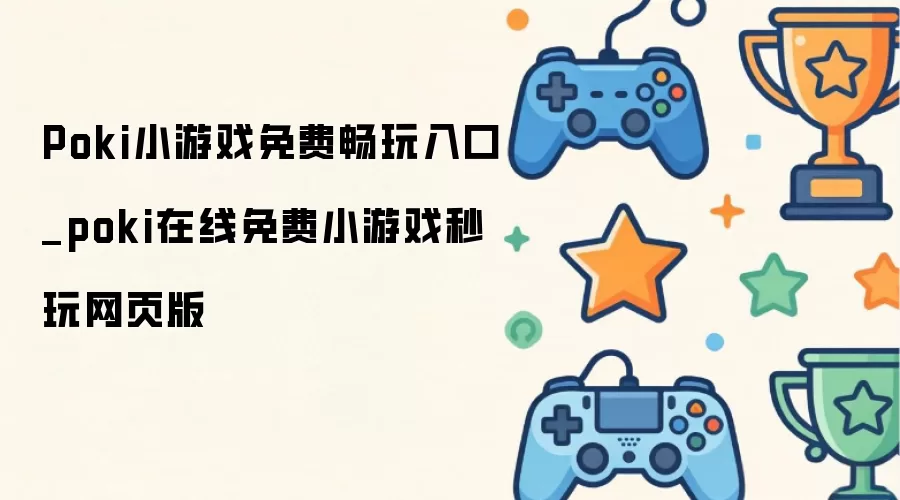Poki小游戏免费畅玩入口_poki在线小游戏免费秒玩网页版