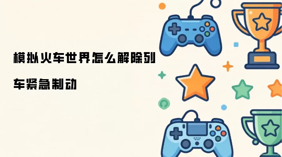 模拟火车世界列车紧急制动怎么解除