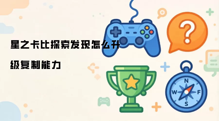 星之卡比探索发现如何升级复制能力