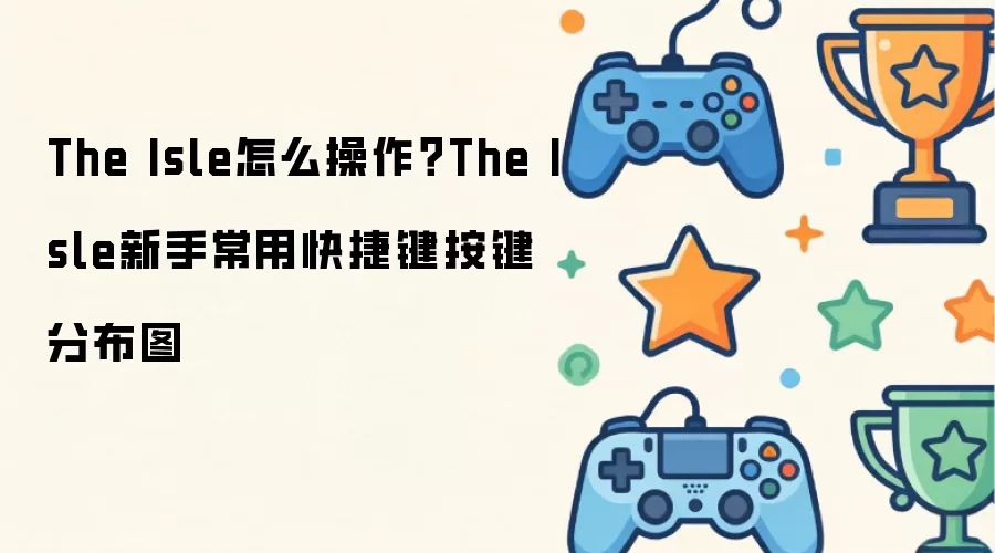 The Isle怎么操作？The Isle新手常用快捷键按键分布图