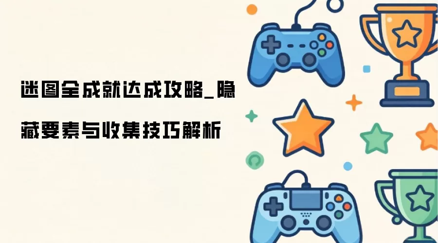 迷图全成就达成指南_隐藏要素与收集技巧解析