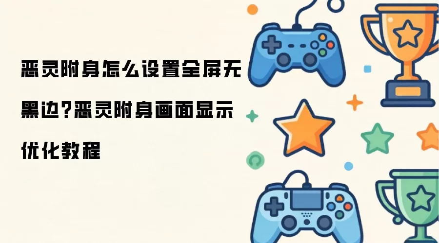 恶灵附身如何设置全屏无黑边？恶灵附身画面显示优化教程