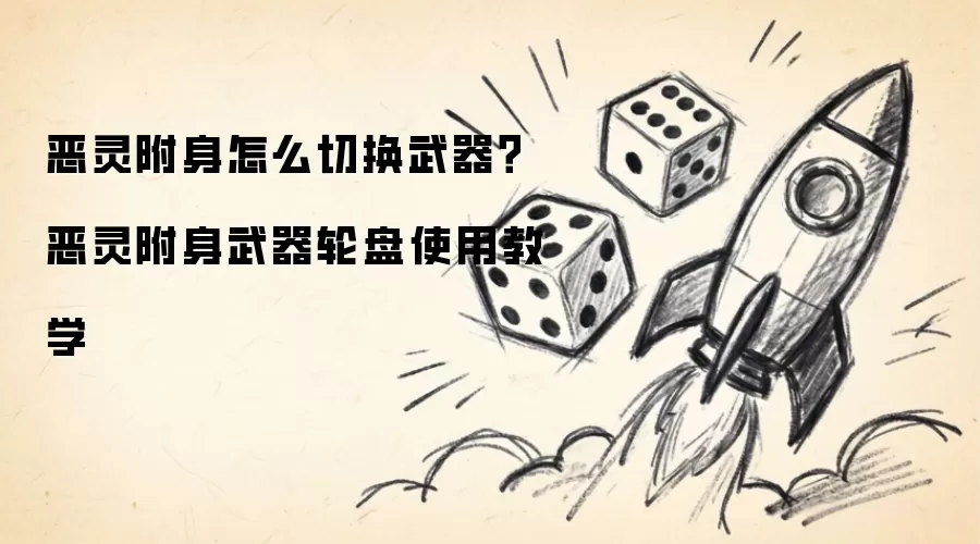 恶灵附身怎么切换武器：恶灵附身武器轮盘使用教学