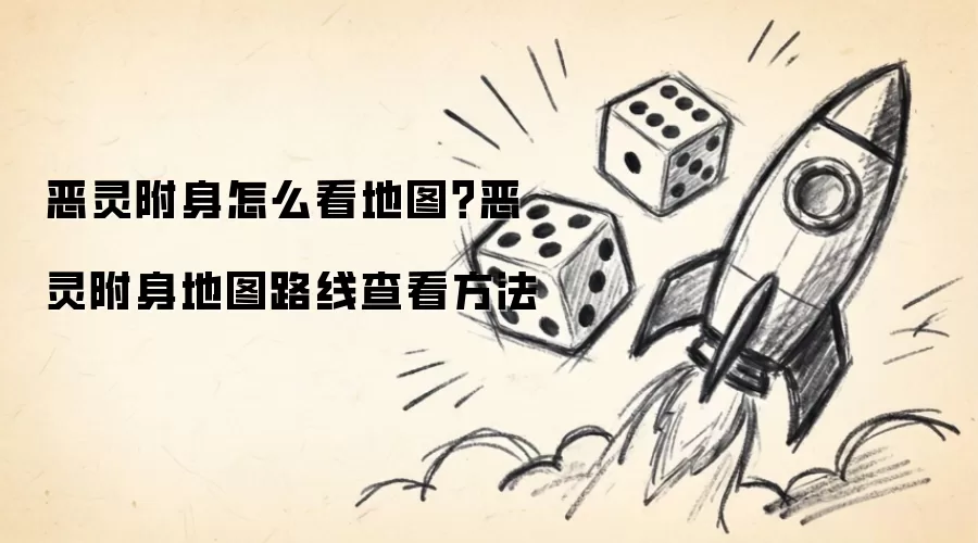 恶灵附身怎么看地图：恶灵附身地图路线查看方法