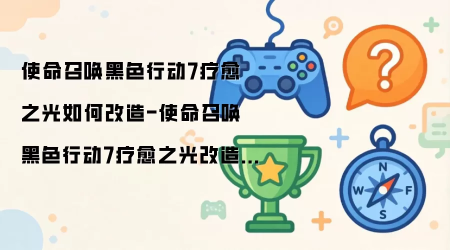 使命召唤黑色行动7疗愈之光改造方法-使命召唤黑色行动7疗愈之光如何改造