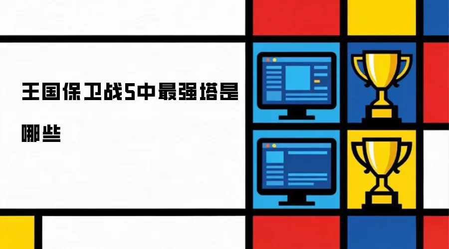 王国保卫战5最强塔是哪些