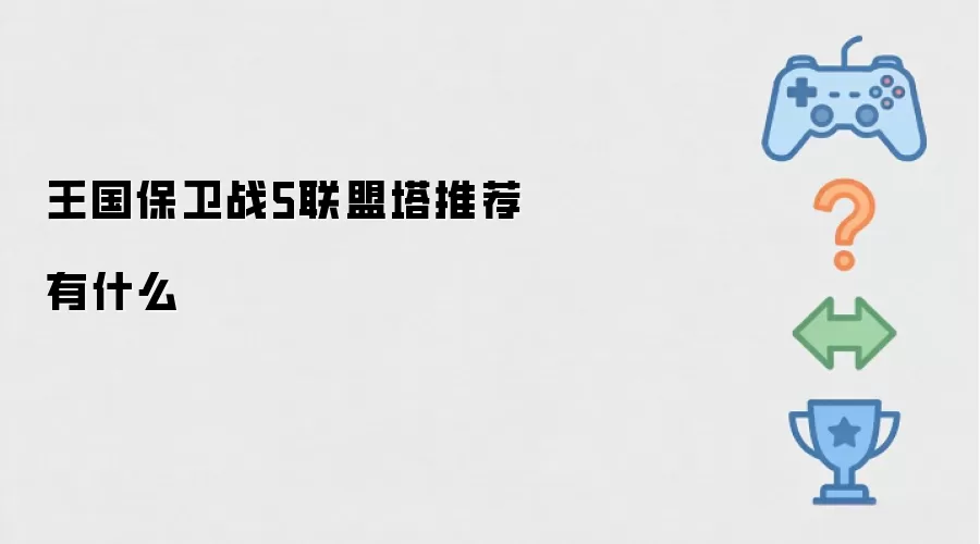 王国保卫战5联盟塔推荐什么