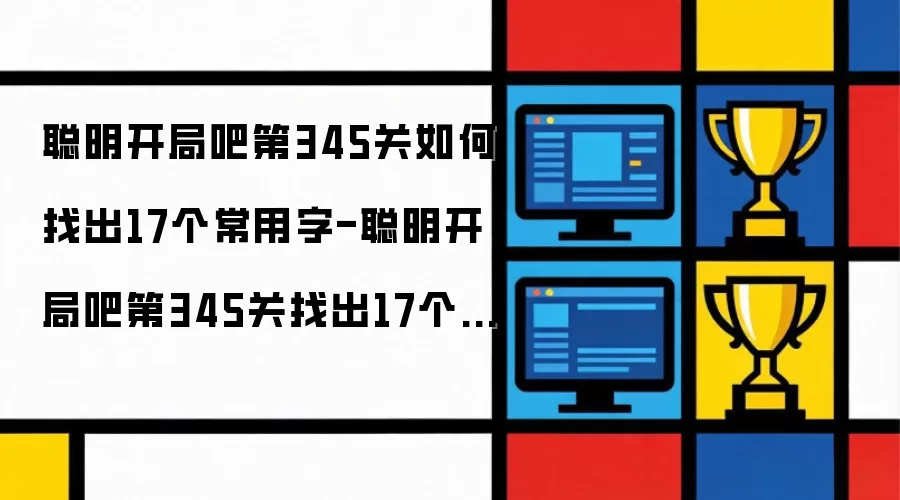 聪明开局吧第345关找出17个常用字的过关方法-聪明开局吧第345关如何找出17个常用字
