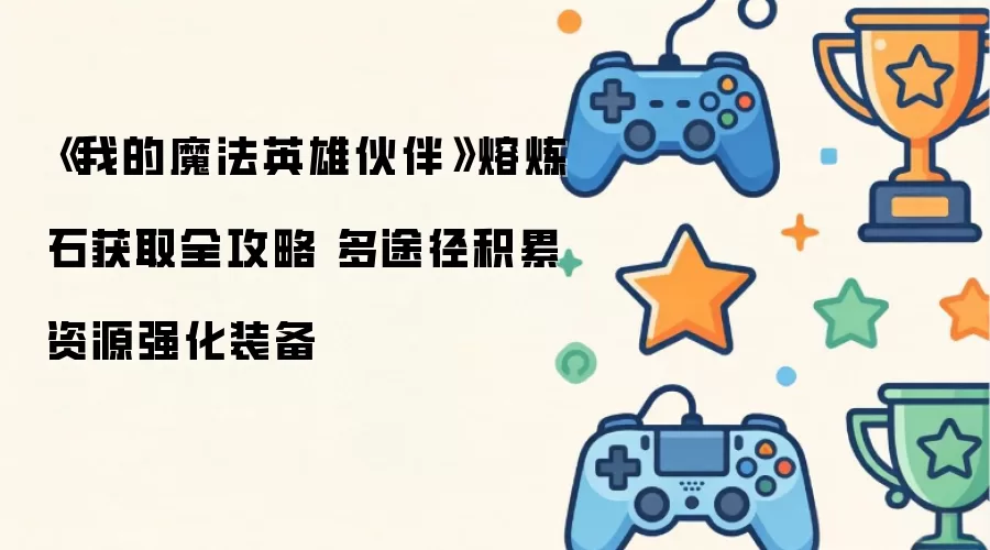 我的魔法英雄伙伴熔炼石收集全攻略 多途径积累资源强化装备
