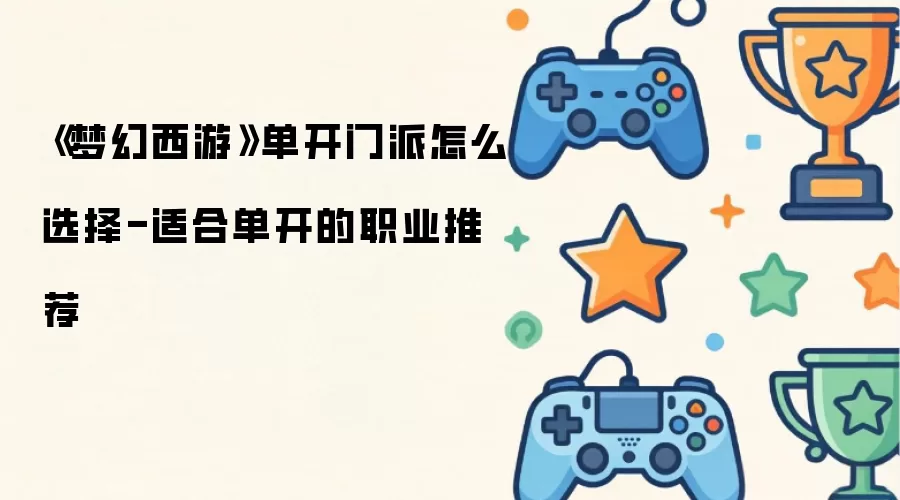 梦幻西游单开门派怎么选择-适合单开的职业推荐