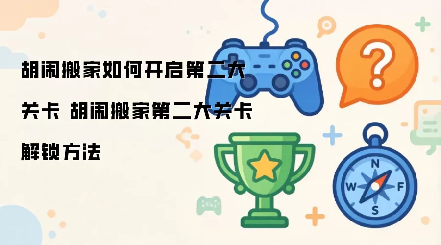 胡闹搬家如何开启第二大关卡:胡闹搬家第二大关卡解锁方法