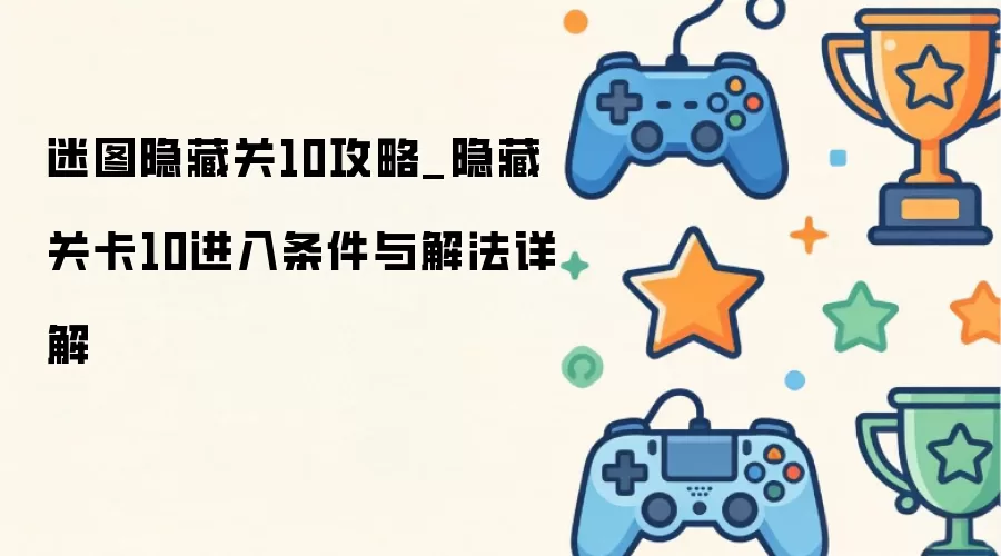 迷图隐藏关10攻略_隐藏关卡10进入条件与解法详解