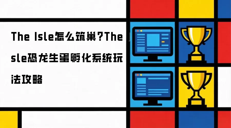 The Isle怎么筑巢 The Isle恐龙生蛋孵化系统玩法攻略