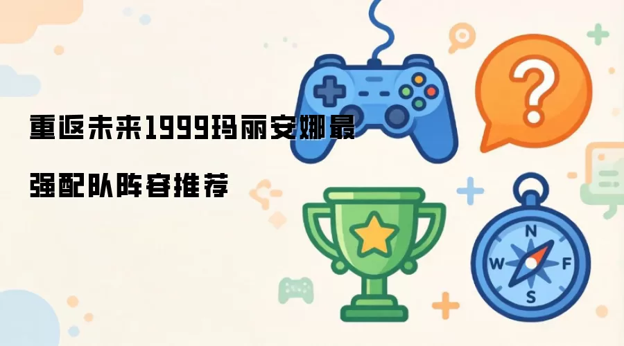重返未来1999玛丽安娜最强阵容配队推荐