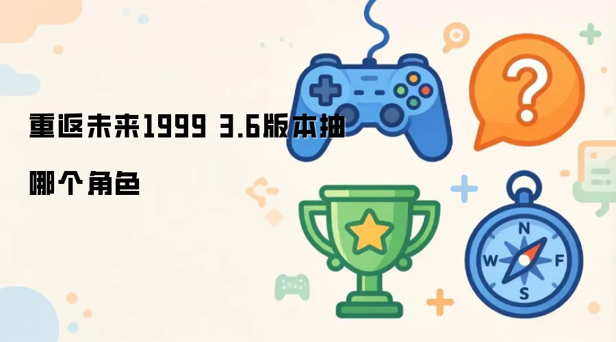重返未来1999 3.6版本该抽哪个角色