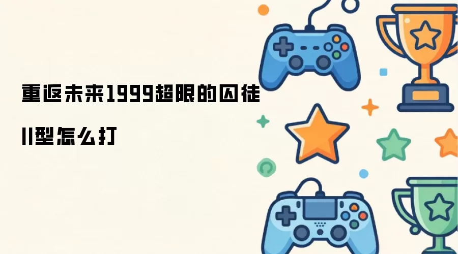 重返未来1999超限的囚徒II型如何打