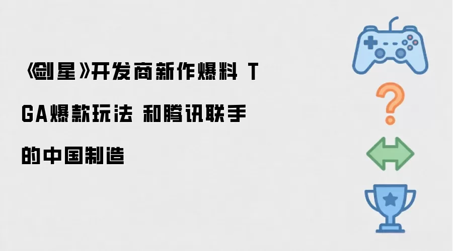 剑星开发商新作爆料 TGA爆款玩法 和腾讯联手的中国制造