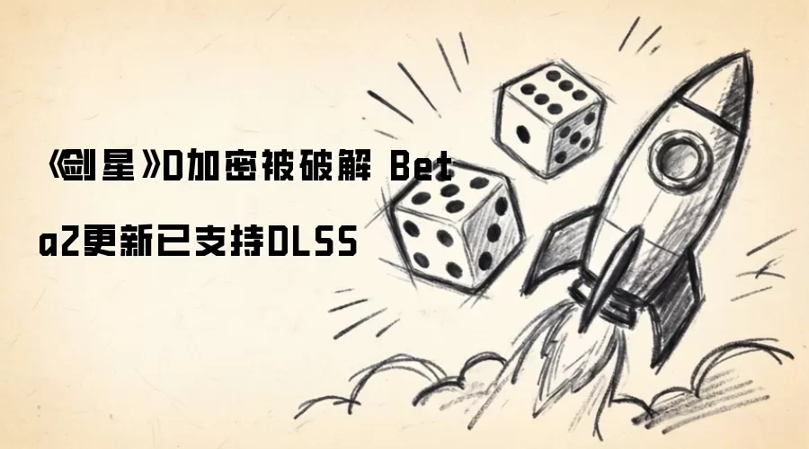 剑星D加密被破解 Beta2更新已支持DLSS