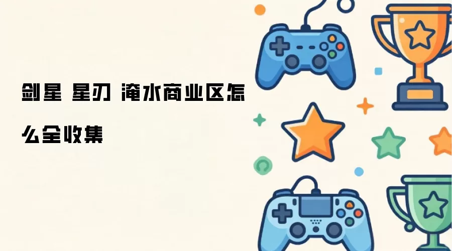 剑星 星刃 淹水商业区全收集攻略