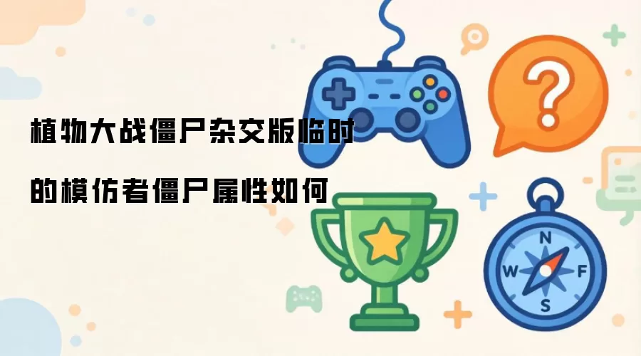 植物大战僵尸杂交版临时模仿者僵尸属性怎么样