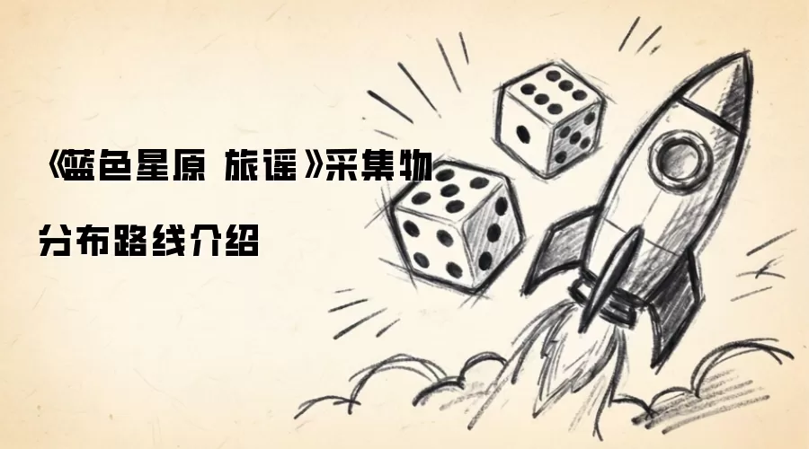 《蓝色星原 旅谣》采集物分布路线指引