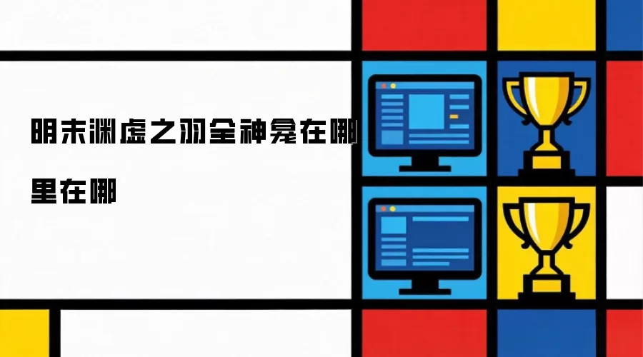 明末渊虚之羽全神龛位置在哪里在哪