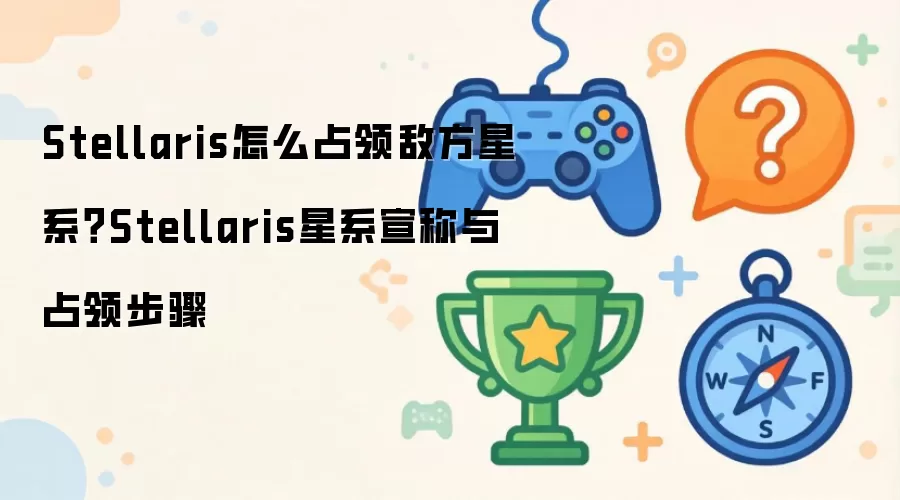 Stellaris怎么占领敌方星系 Stellaris星系宣称与占领步骤