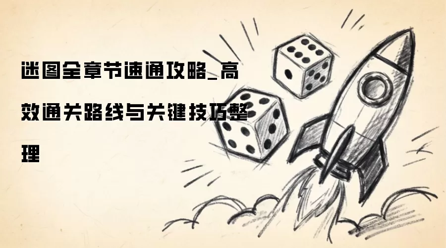 迷图全章节速通攻略_高效通关路线及关键技巧整理