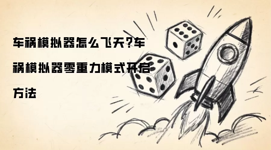 车祸模拟器怎么飞天？车祸模拟器零重力模式启动方法
