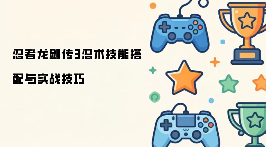 忍者龙剑传3忍术技能搭配和实战技巧
