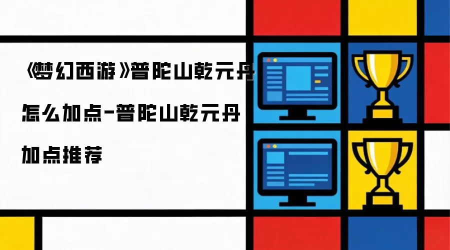 梦幻西游普陀山乾元丹怎么加点-普陀山乾元丹加点推荐