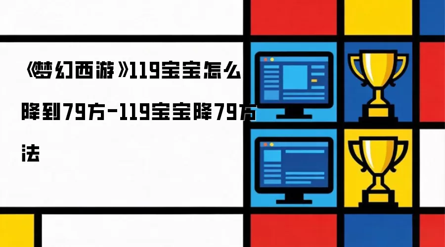 梦幻西游119宝宝怎么降到79方法-119宝宝降79方法
