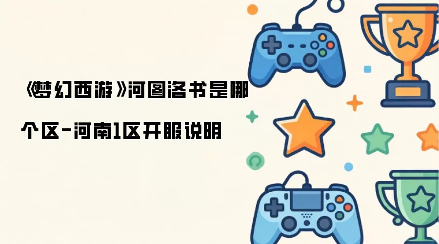 《梦幻西游》河图洛书是哪个区：河南1区开服说明