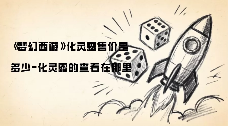 《梦幻西游》化灵露价格是多少-化灵露的查看在哪里