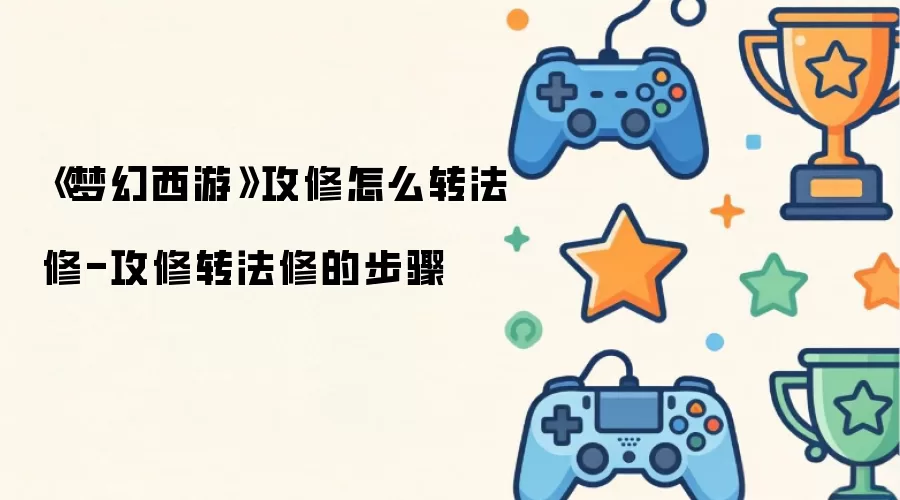 梦幻西游攻修怎么转法修-攻修转法修的步骤