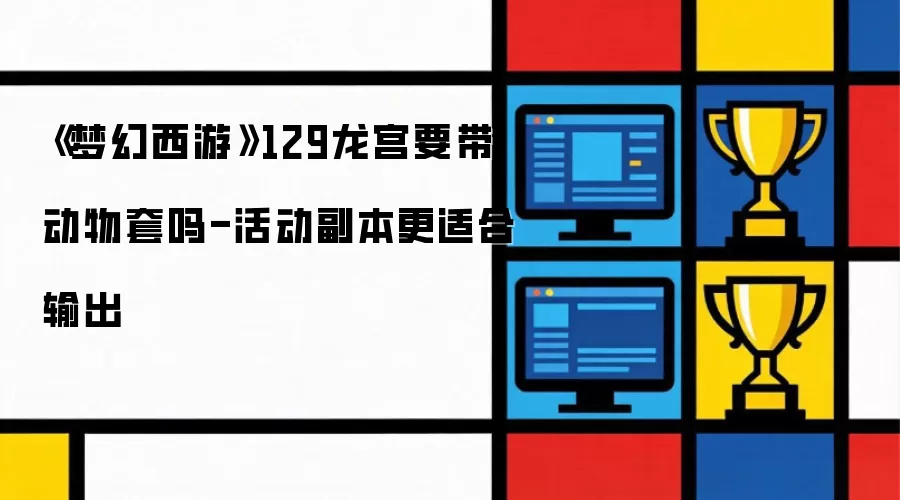 梦幻西游 129 龙宫要带动物套吗-活动副本更适合输出