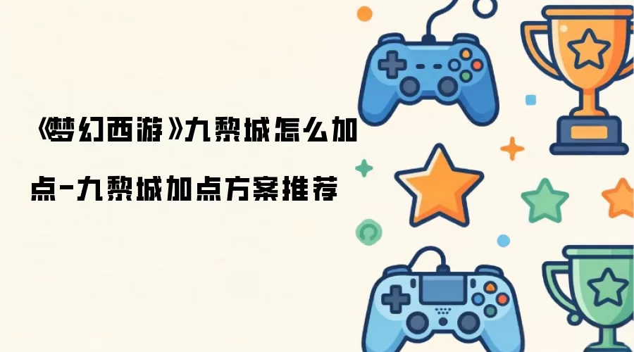 梦幻西游九黎城怎么加点-九黎城加点方案推荐